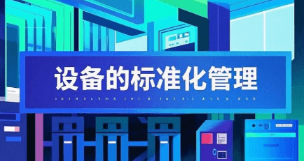 设备的标准化管理与设备效率管理，是企业的必修课